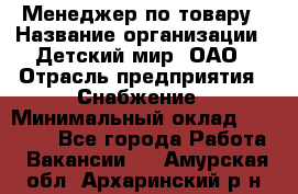 Менеджер по товару › Название организации ­ Детский мир, ОАО › Отрасль предприятия ­ Снабжение › Минимальный оклад ­ 22 000 - Все города Работа » Вакансии   . Амурская обл.,Архаринский р-н